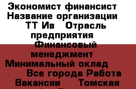 Экономист-финансист › Название организации ­ ТТ-Ив › Отрасль предприятия ­ Финансовый менеджмент › Минимальный оклад ­ 30 000 - Все города Работа » Вакансии   . Томская обл.,Томск г.